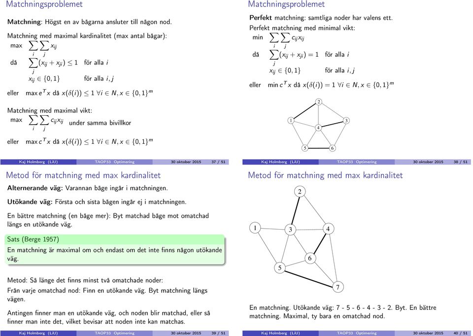 under samma bivillkor i Matchningsproblemet Perfekt matchning: samtliga noder har valens ett.