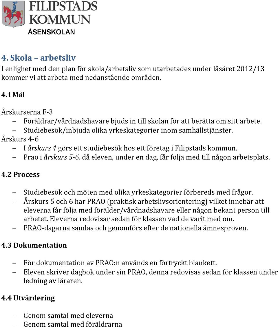 Årskurs 4-6 I årskurs 4 görs ett studiebesök hos ett företag i Filipstads kommun. Prao i årskurs 5-6. då eleven, under en dag, får följa med till någon arbetsplats. 4.2 Process Studiebesök och möten med olika yrkeskategorier förbereds med frågor.