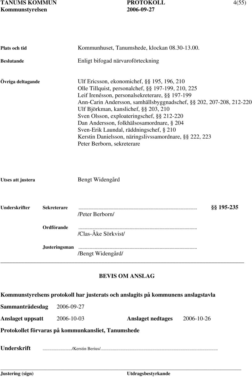 Ann-Carin Andersson, samhällsbyggnadschef, 202, 207-208, 212-220 Ulf Björkman, kanslichef, 203, 210 Sven Olsson, exploateringschef, 212-220 Dan Andersson, folkhälsosamordnare, 204 Sven-Erik Laundal,