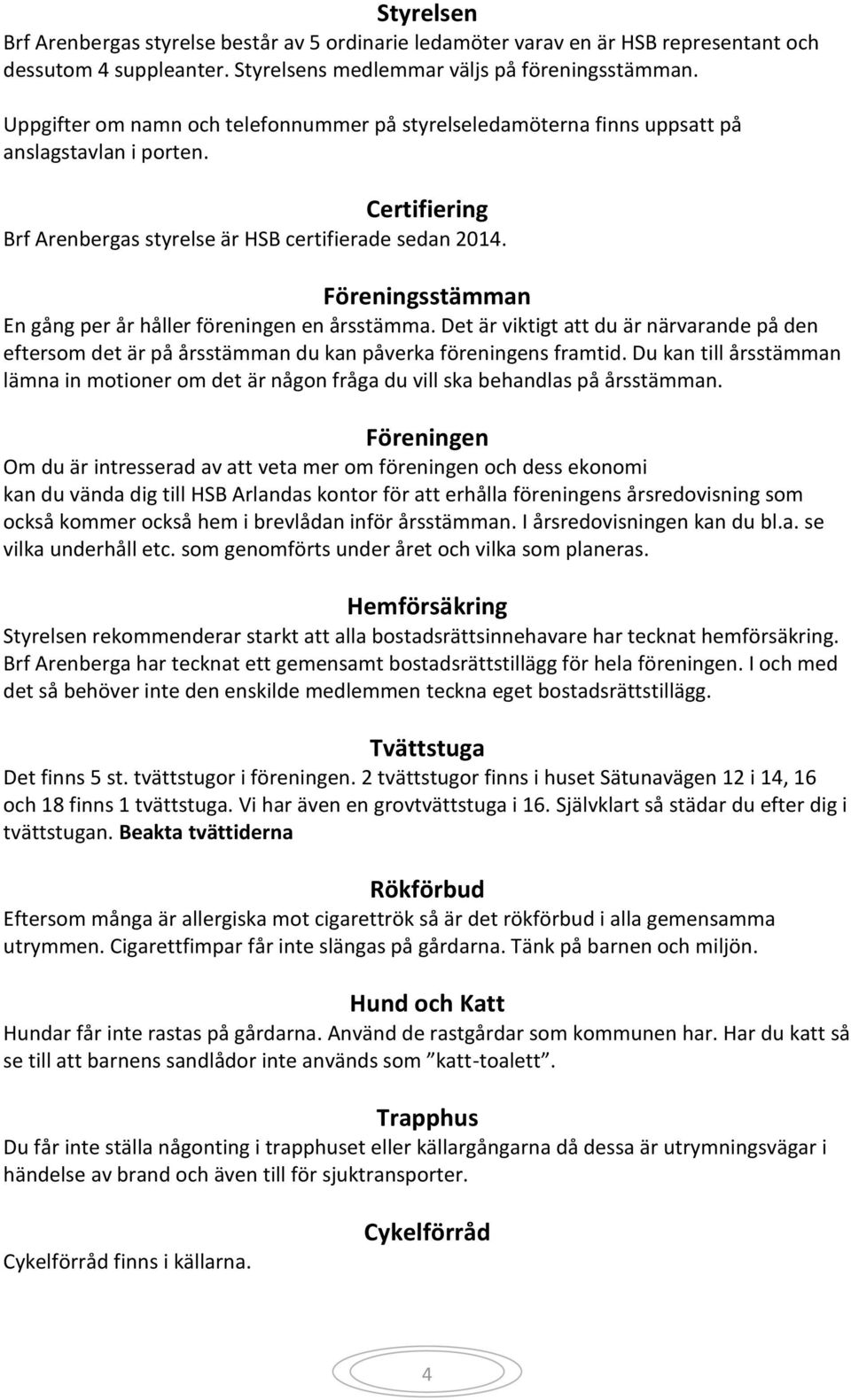 Föreningsstämman En gång per år håller föreningen en årsstämma. Det är viktigt att du är närvarande på den eftersom det är på årsstämman du kan påverka föreningens framtid.