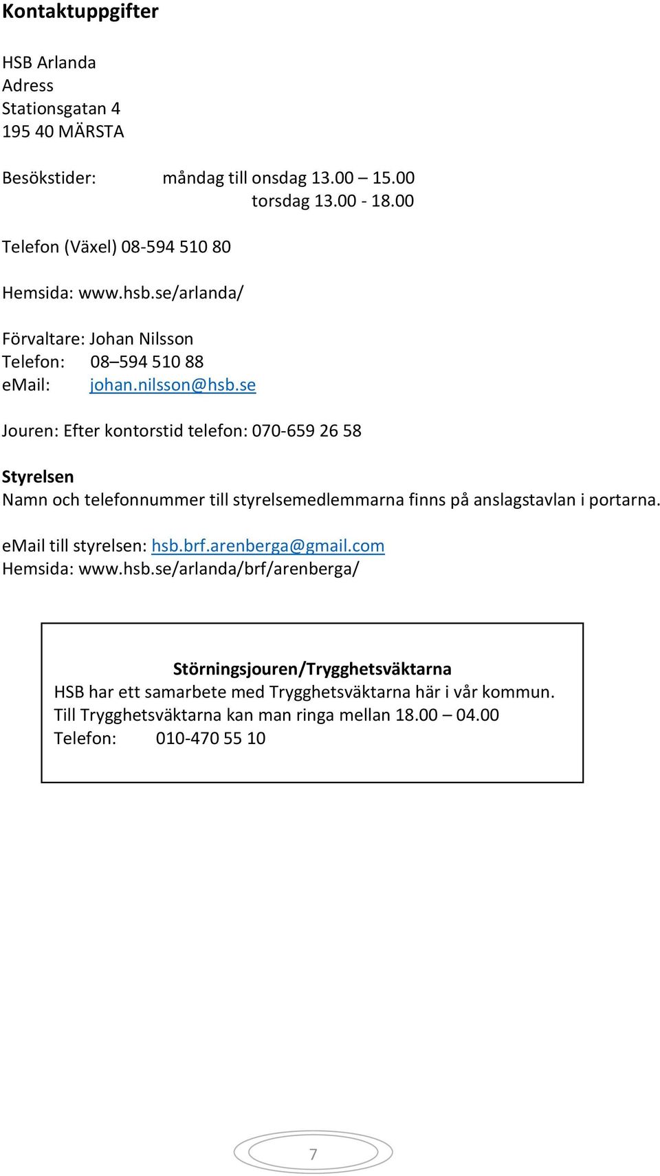 se Jouren: Efter kontorstid telefon: 070-659 26 58 Styrelsen Namn och telefonnummer till styrelsemedlemmarna finns på anslagstavlan i portarna.