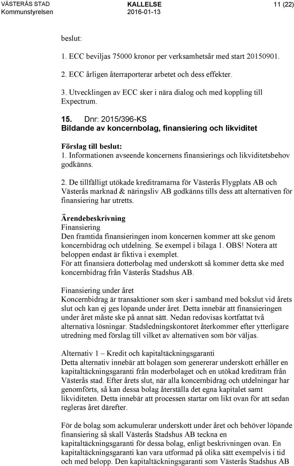 Informationen avseende koncernens finansierings och likviditetsbehov godkänns. 2.