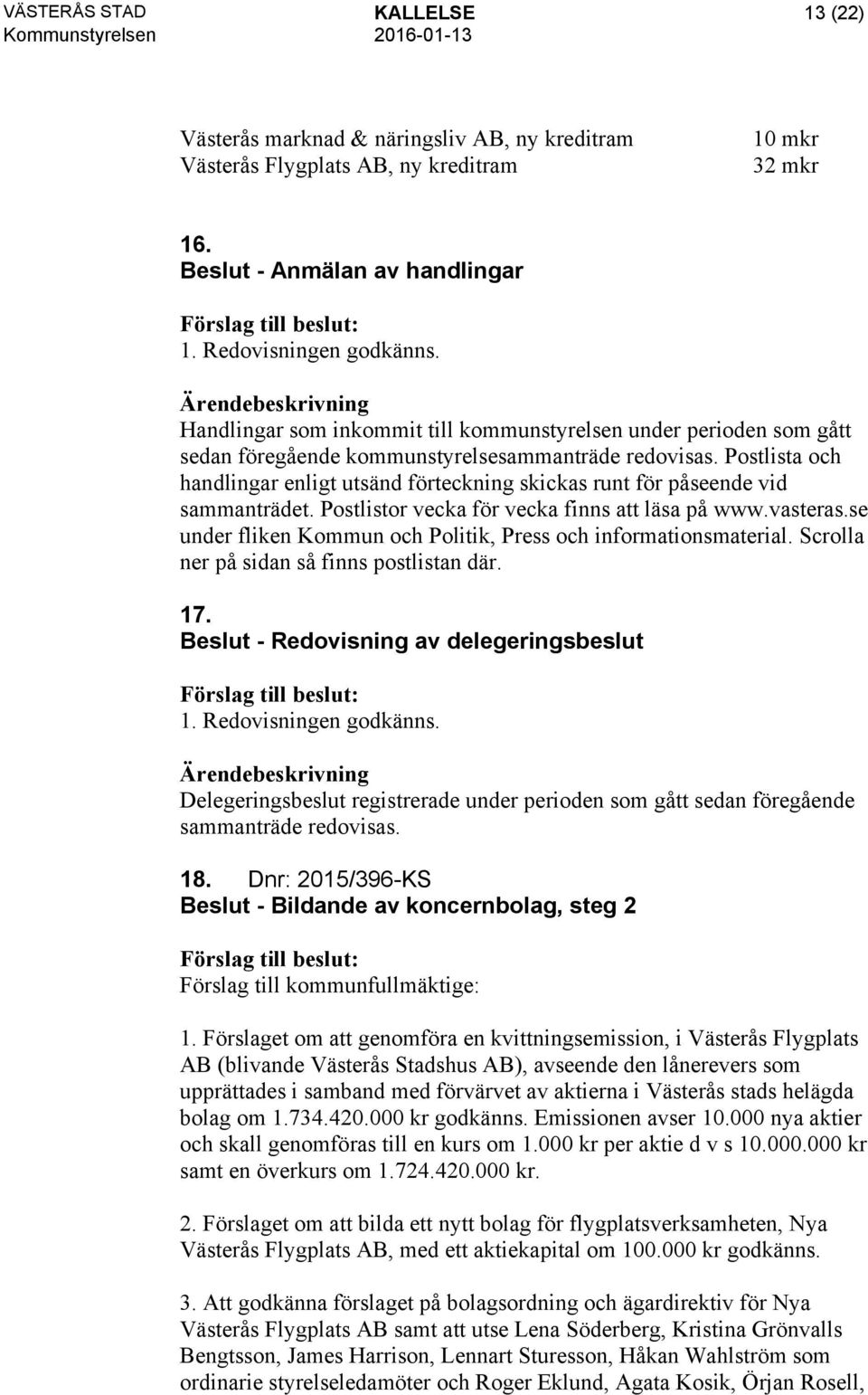 Postlista och handlingar enligt utsänd förteckning skickas runt för påseende vid sammanträdet. Postlistor vecka för vecka finns att läsa på www.vasteras.