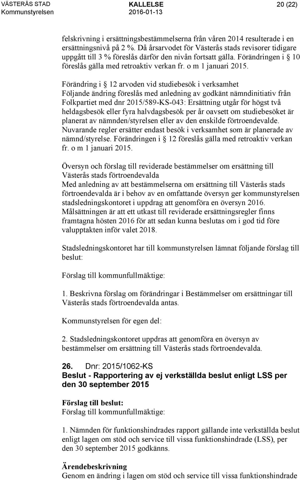 Förändring i 12 arvoden vid studiebesök i verksamhet Följande ändring föreslås med anledning av godkänt nämndinitiativ från Folkpartiet med dnr 2015/589-KS-043: Ersättning utgår för högst två