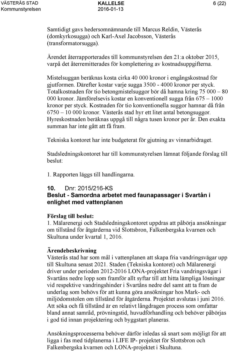 Mistelsuggan beräknas kosta cirka 40 000 kronor i engångskostnad för gjutformen. Därefter kostar varje sugga 3500-4000 kronor per styck.