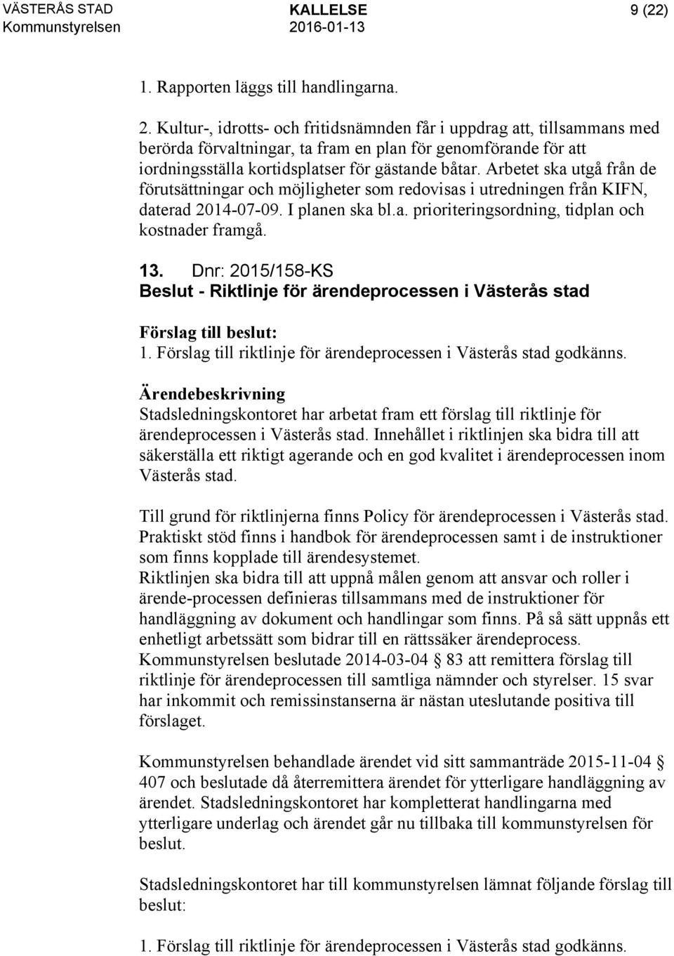 Arbetet ska utgå från de förutsättningar och möjligheter som redovisas i utredningen från KIFN, daterad 2014-07-09. I planen ska bl.a. prioriteringsordning, tidplan och kostnader framgå. 13.