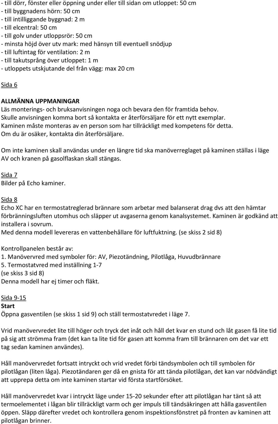 ALLMÄNNA UPPMANINGAR Läs monterings- och bruksanvisningen noga och bevara den för framtida behov. Skulle anvisningen komma bort så kontakta er återförsäljare för ett nytt exemplar.