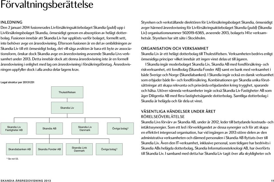 Eftersom fusionen är en del av ombildningen av Skandia Liv till ett ömsesidigt bolag, det vill säga avsikten är bara ett byte av associationsform, önskar dock Skandia avge en årsredovisning avseende