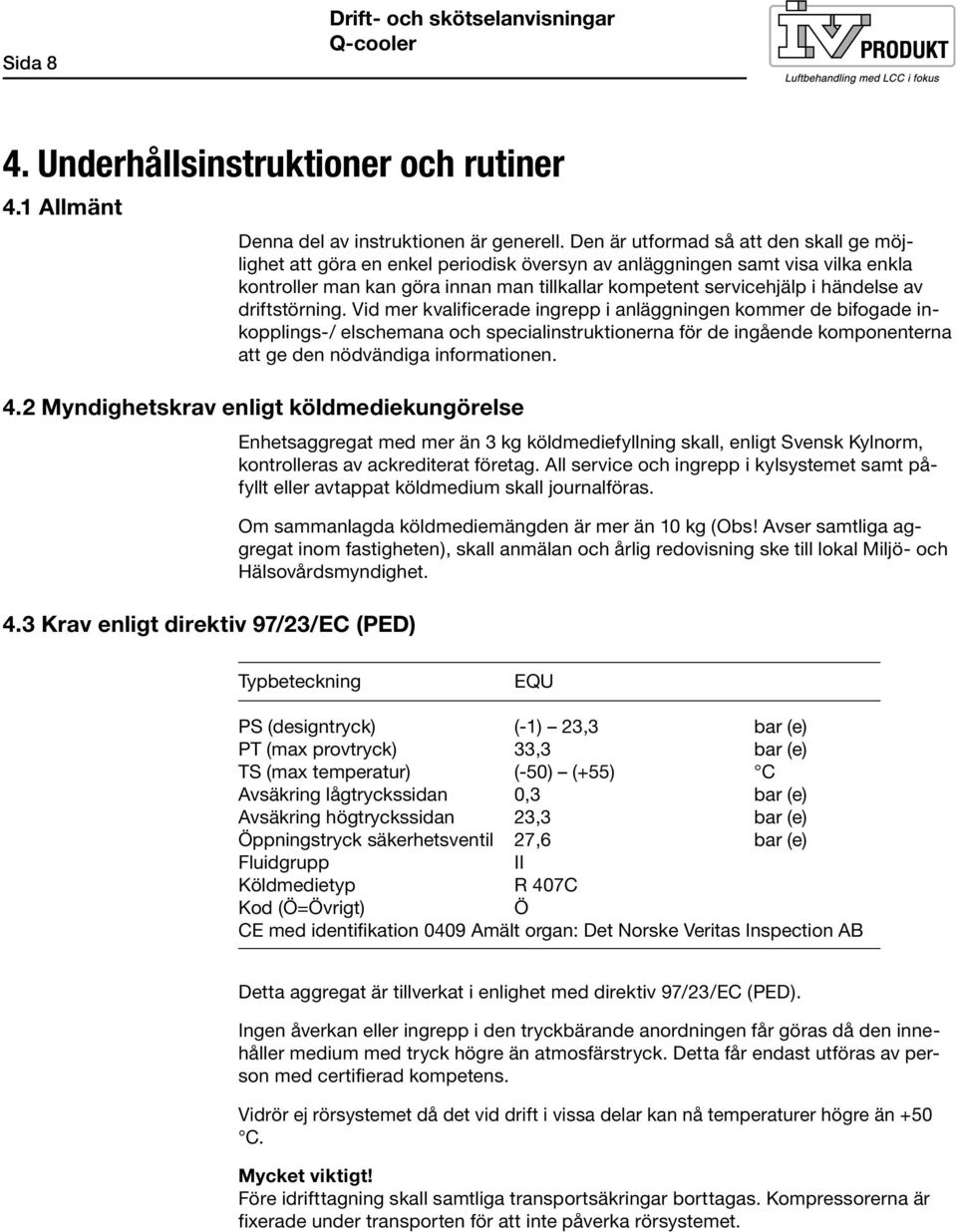 av driftstörning. Vid mer kvalificerade ingrepp i anläggningen kommer de bifogade inkopplings-/ elschemana och specialinstruktionerna för de ingående komponenterna att ge den nödvändiga informationen.