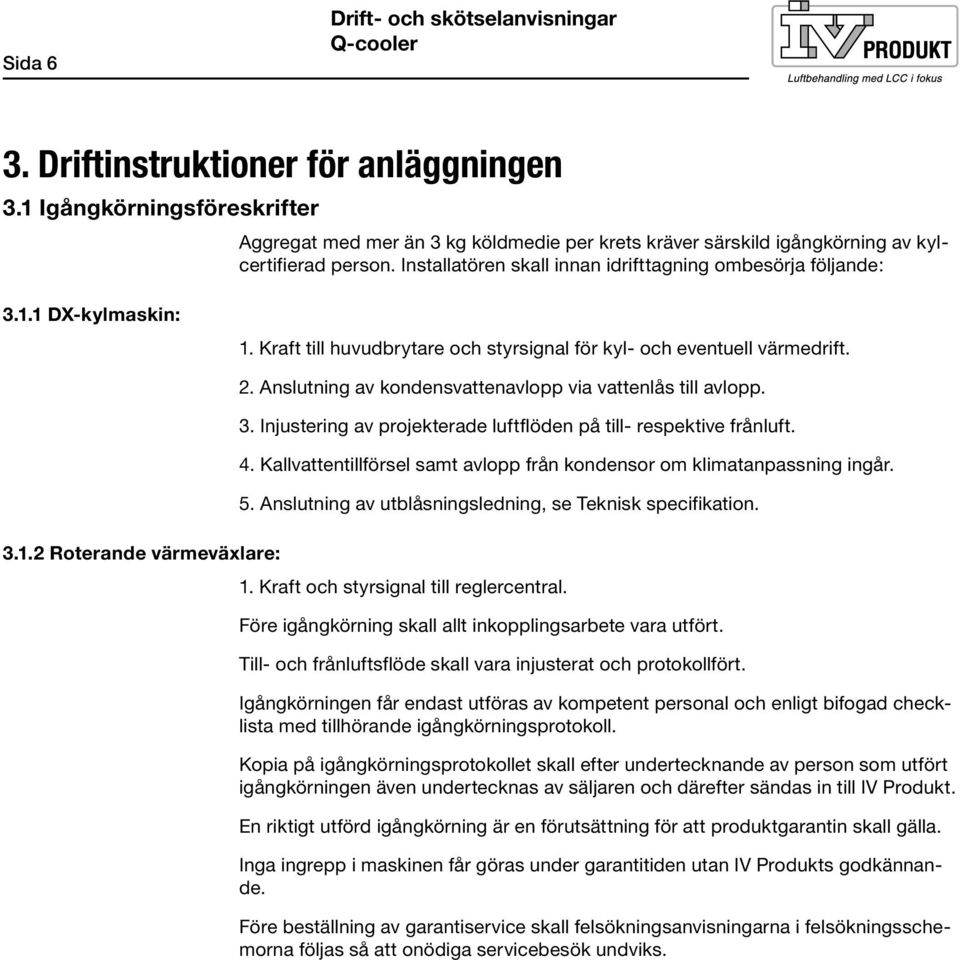 Anslutning av kondensvattenavlopp via vattenlås till avlopp.. Injustering av projekterade luftflöden på till- respektive frånluft. 4.