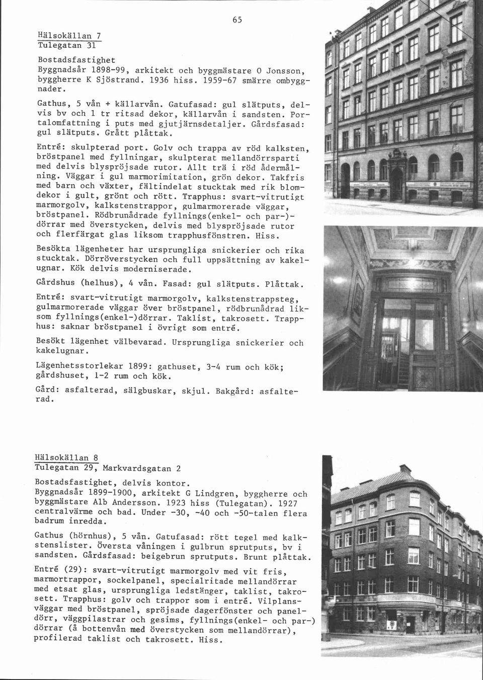 Golv och trappa av röd kalksten, bröstpanel med fyllningar, skulpterat mellandörrsparti med delvis blyspröjsade rutor. Allt trä i röd ådermålning. Väggar i gul marmorimitation, grön dekor.