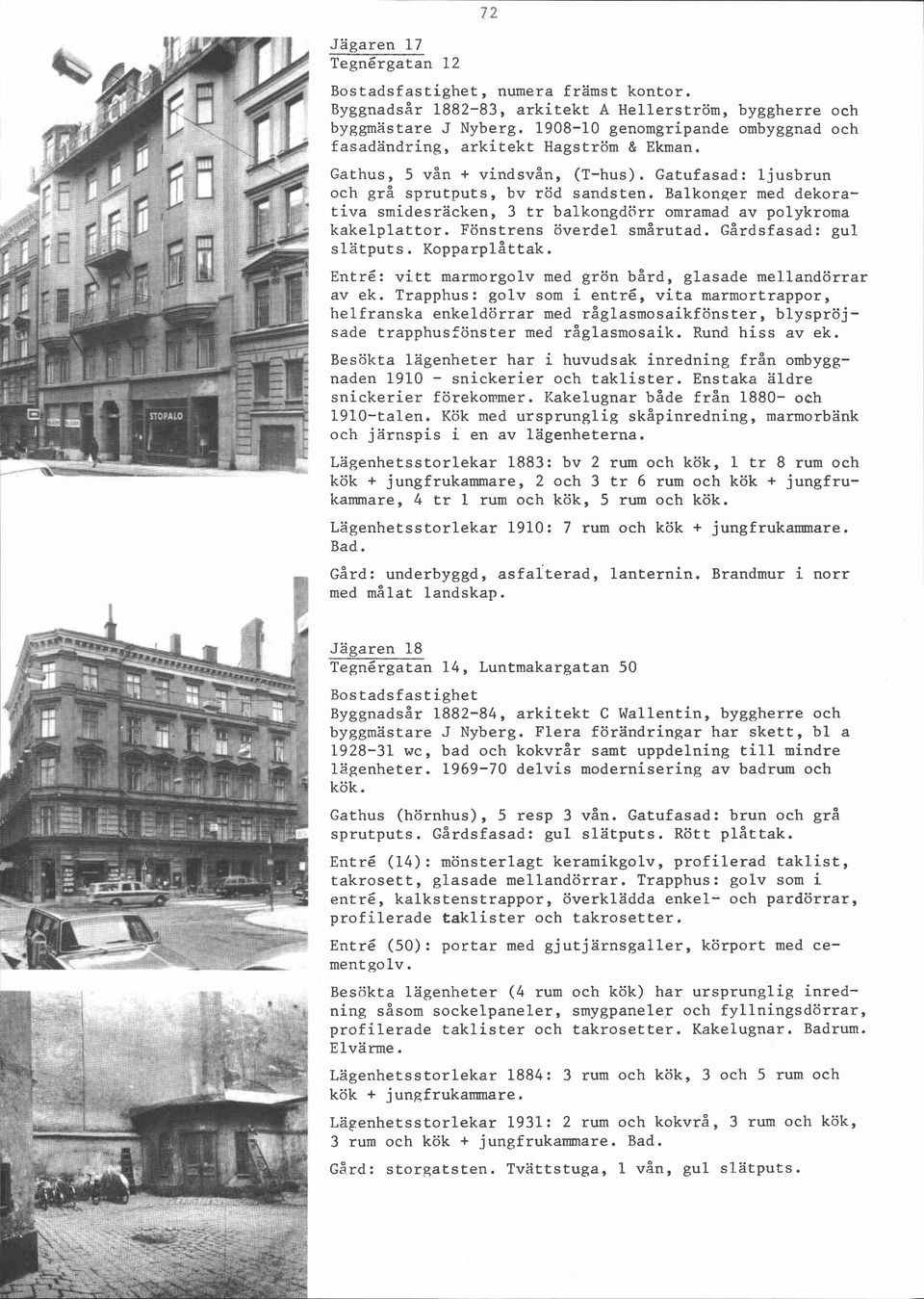 Balkonger med dekorativa smidesräcken, 3 tr balkongdörr omramad av polykroma kakelplattor. Fönstrens överdel smårutad. Gårdsfasad: gul slätputs. oppa ar plåttak.