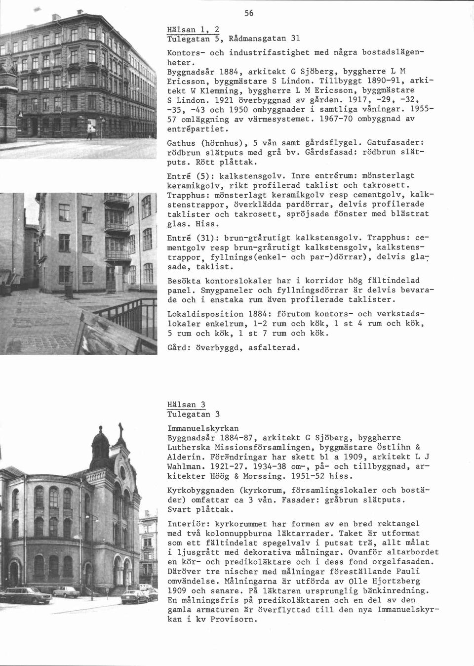 1955-57 omläggning av värmesystemet. 1967-70 ombyggnad av entrépartiet. Gathus (hörnhus), 5 vån samt gårdsflygel. Gatufasader: rödbrun slätputs med grå bv. Gårdsfasad: rödbrun slätputs. Rött plåttak.