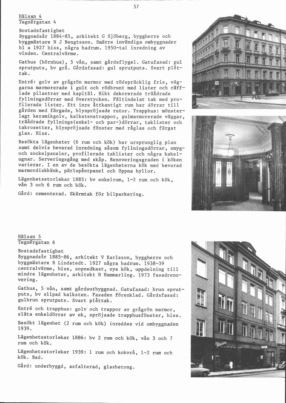 Entré: golv av grågrön marmor med rödspräcklig fris, väggarna marmorerade i gult och rödbrunt med lister och räfflade pilastrar med kapitäl. Rikt dekorerade träådrade fyllningsdörrar med överstycken.
