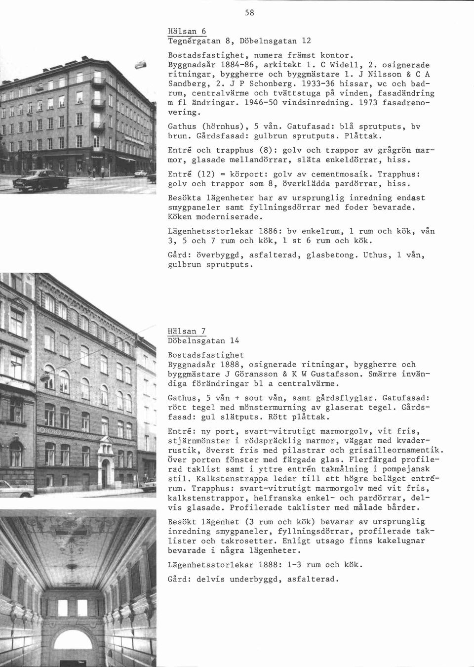 Gatufasad: blå sprutputs, bv brun. Gårdsfasad: gulbrun sprutputs. Plåttak. Entré och trapphus (8): golv och trappor av grågrön marmor, glasade mellandörrar, släta enkeldörrar, hiss.
