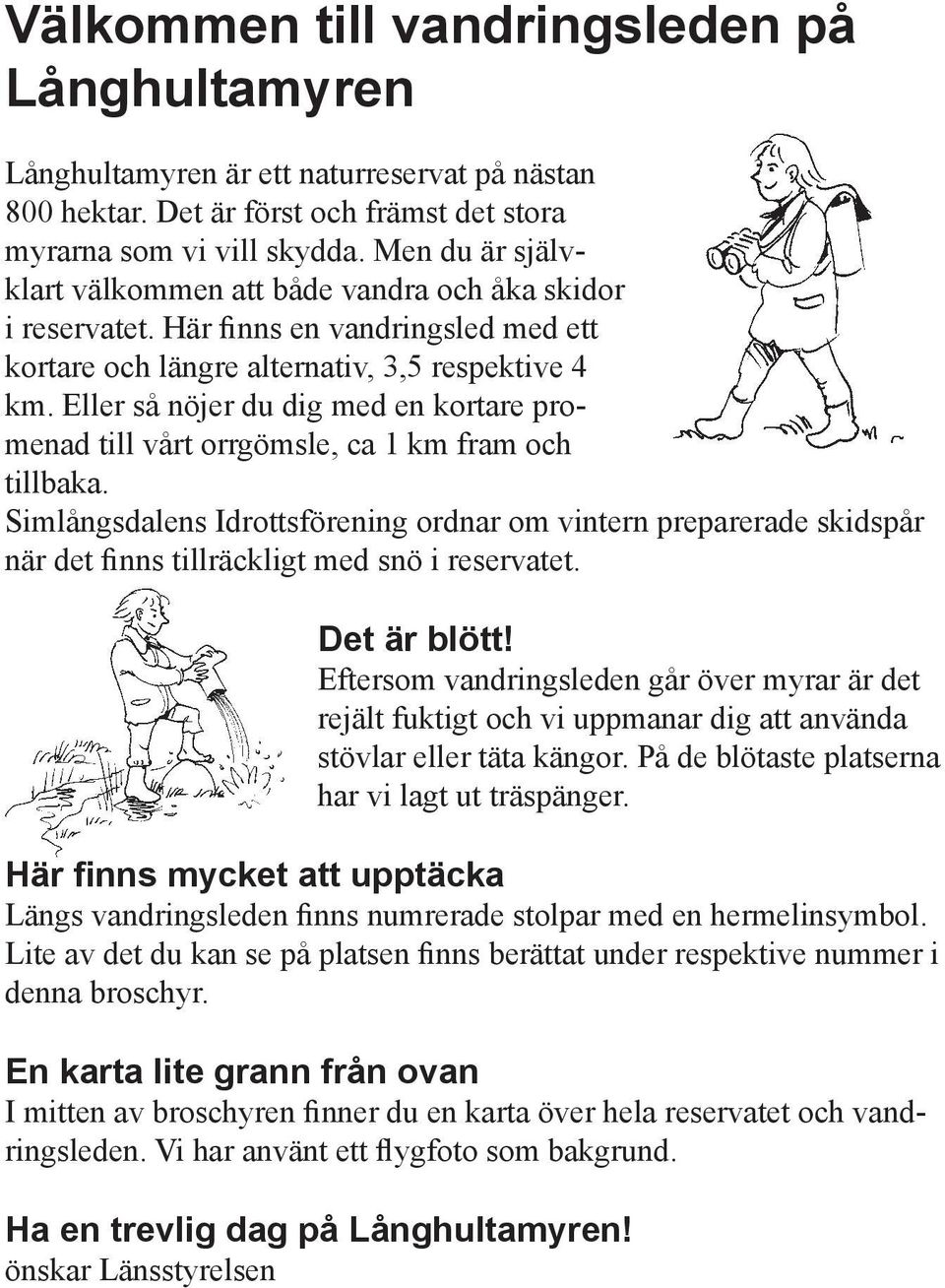 Eller så nöjer du dig med en kortare promenad till vårt orrgömsle, ca 1 km fram och tillbaka.