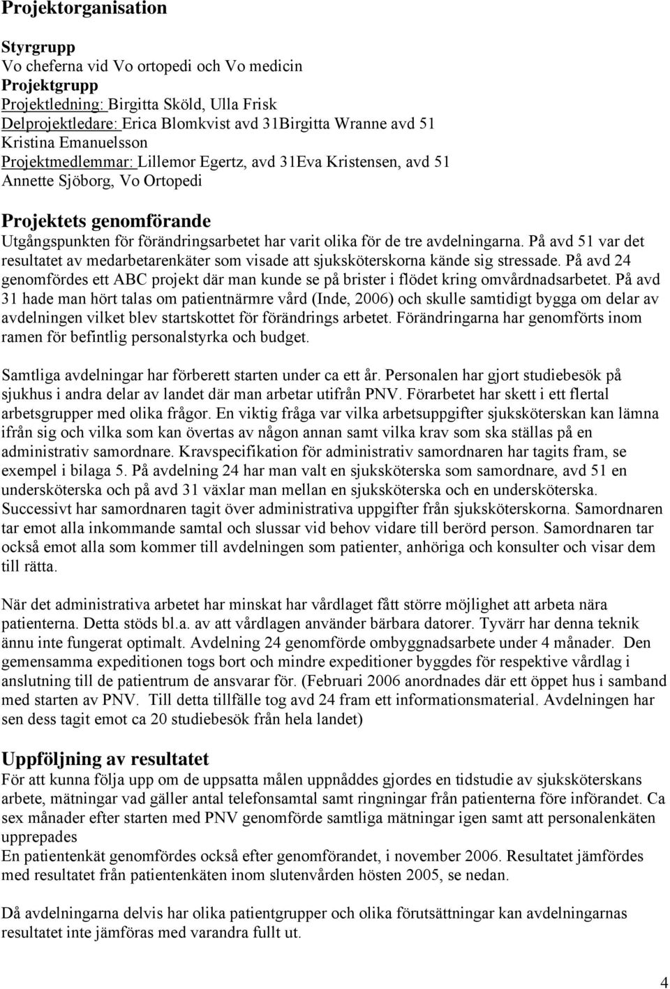 avdelningarna. På avd 1 var det resultatet av medarbetarenkäter som visade att sjuksköterskorna kände sig stressade.