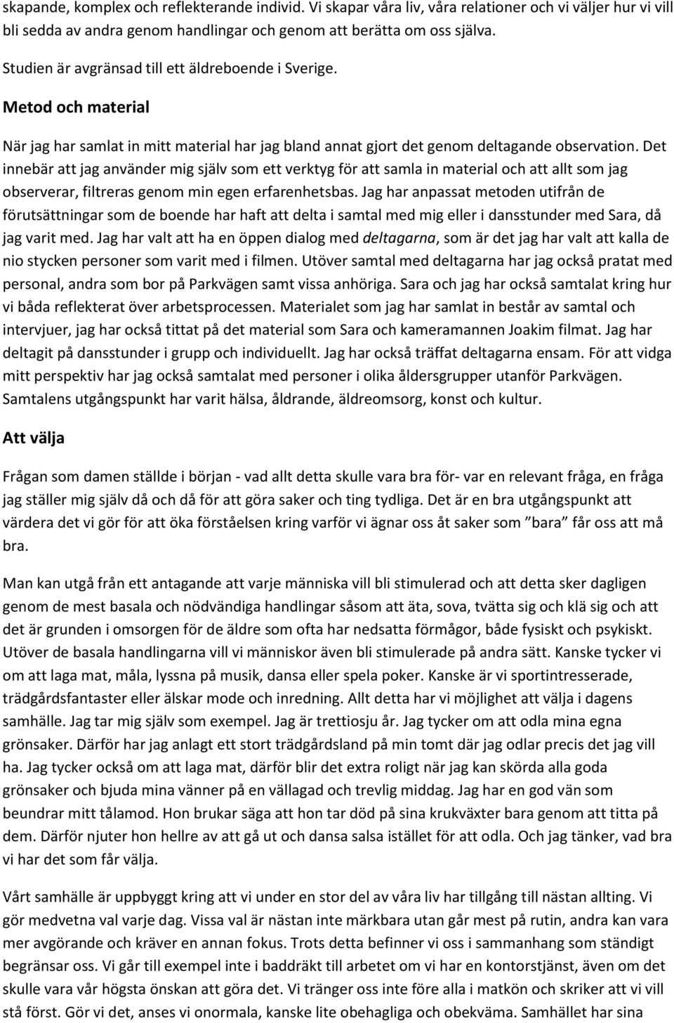 Det innebär att jag använder mig själv som ett verktyg för att samla in material och att allt som jag observerar, filtreras genom min egen erfarenhetsbas.