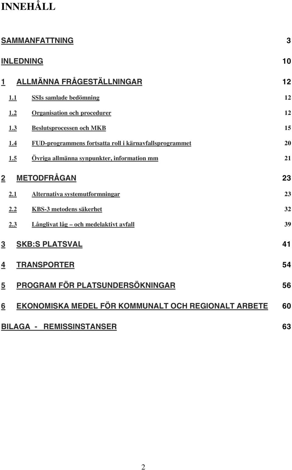 5 Övriga allmänna synpunkter, information mm 21 2 METODFRÅGAN 23 2.1 Alternativa systemutformningar 23 2.2 KBS-3 metodens säkerhet 32 2.
