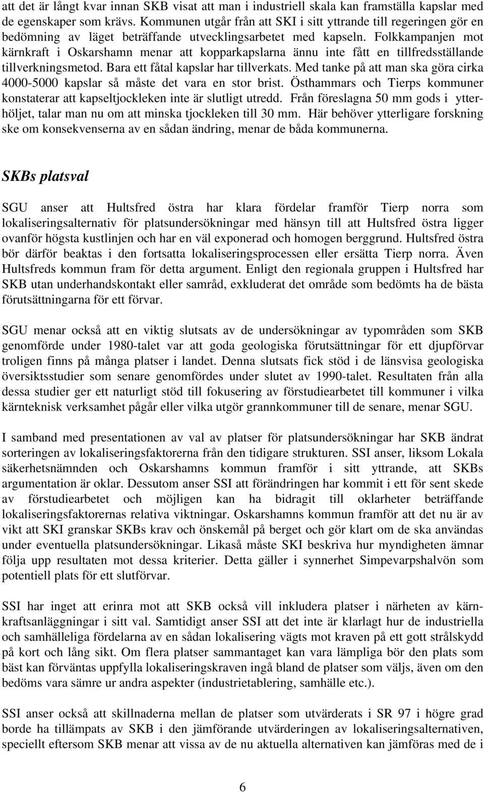 Folkkampanjen mot kärnkraft i Oskarshamn menar att kopparkapslarna ännu inte fått en tillfredsställande tillverkningsmetod. Bara ett fåtal kapslar har tillverkats.