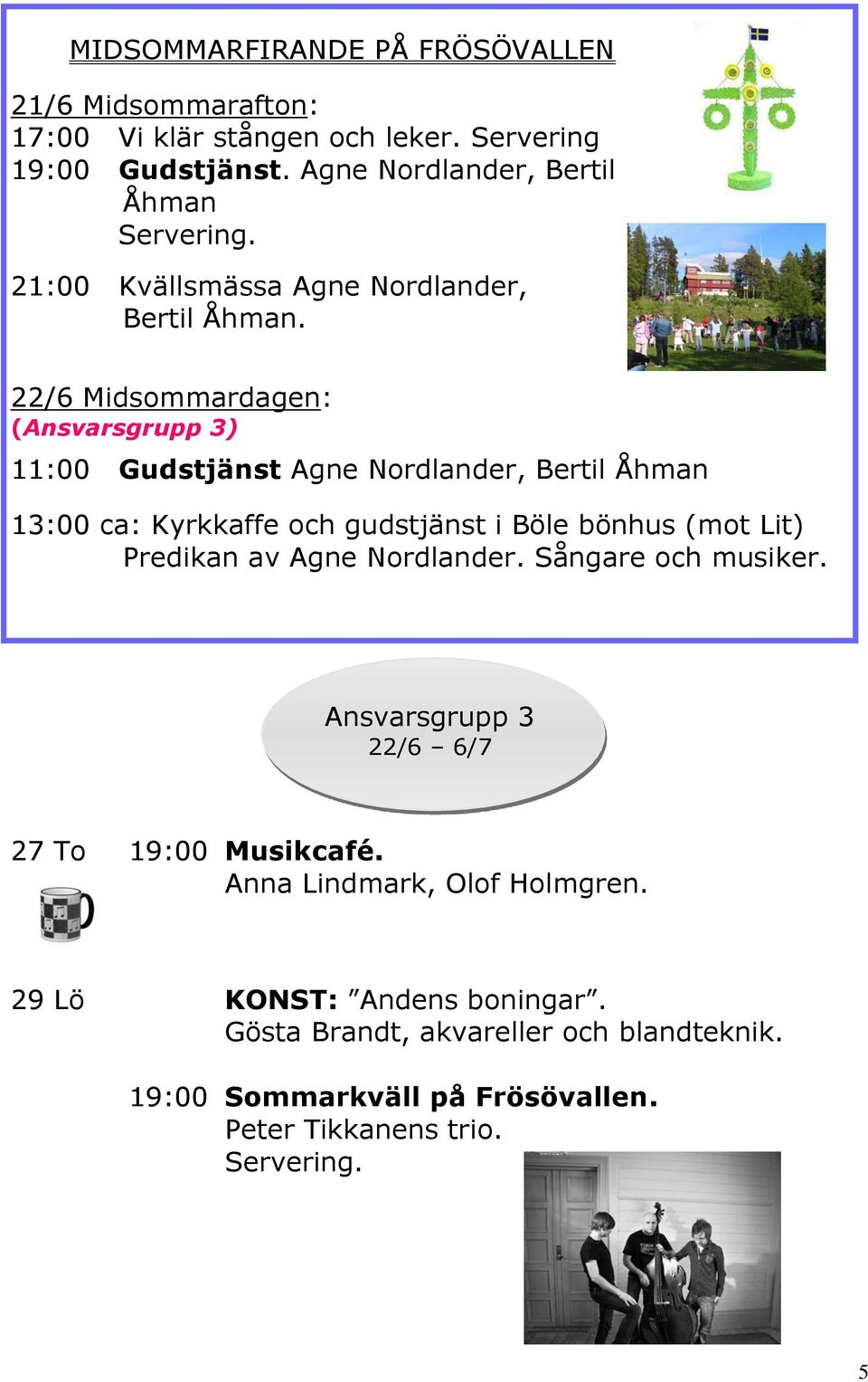 22/6 Midsommardagen: (Ansvarsgrupp 3) 11:00 Gudstjänst Agne Nordlander, Bertil Åhman 13:00 ca: Kyrkkaffe och gudstjänst i Böle bönhus (mot Lit)