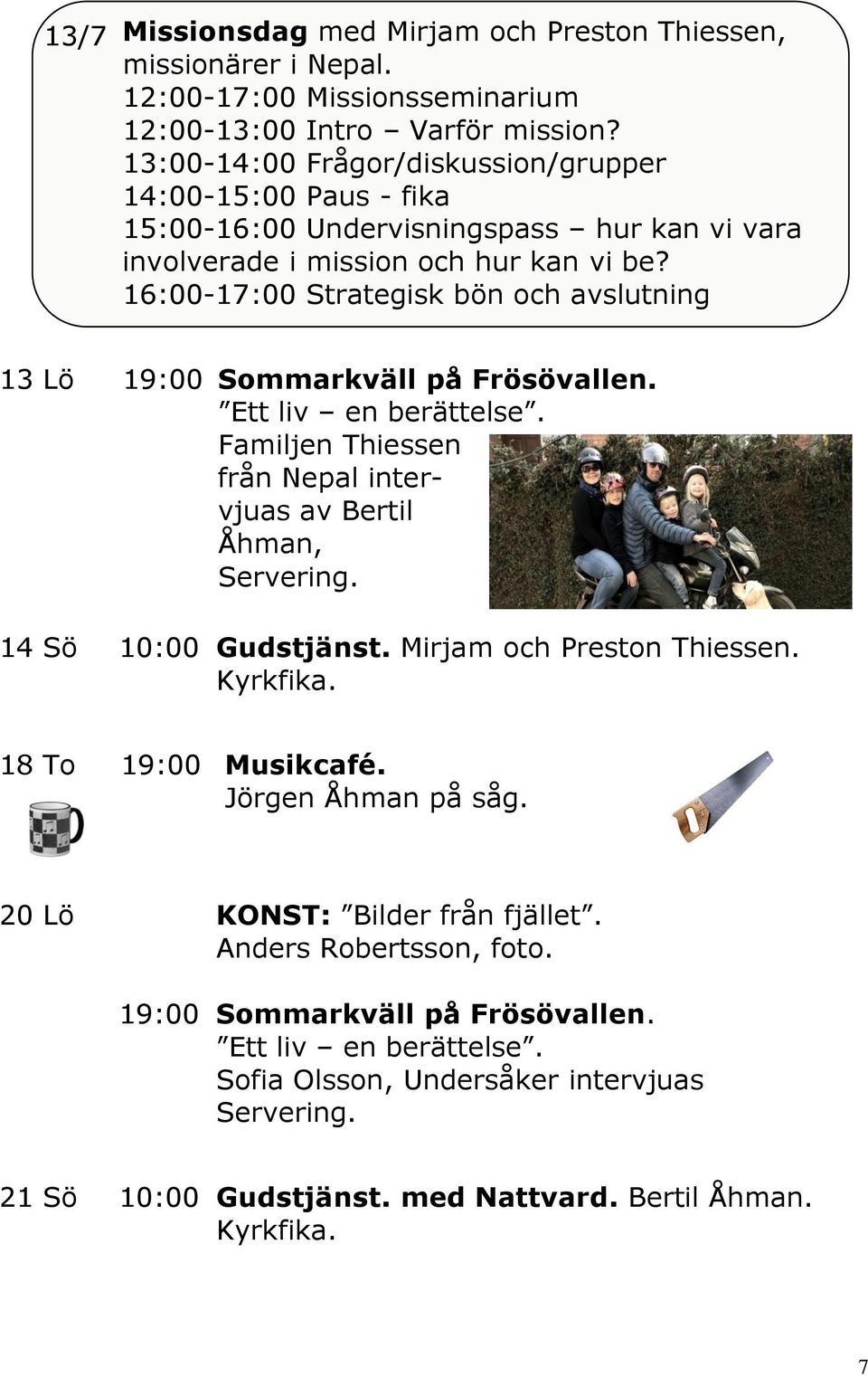 16:00-17:00 Strategisk bön och avslutning 13 Lö Sommarkväll på Frösövallen. Ett liv en berättelse. Familjen Thiessen från Nepal intervjuas av Bertil Åhman, 14 Sö 10:00 Gudstjänst.