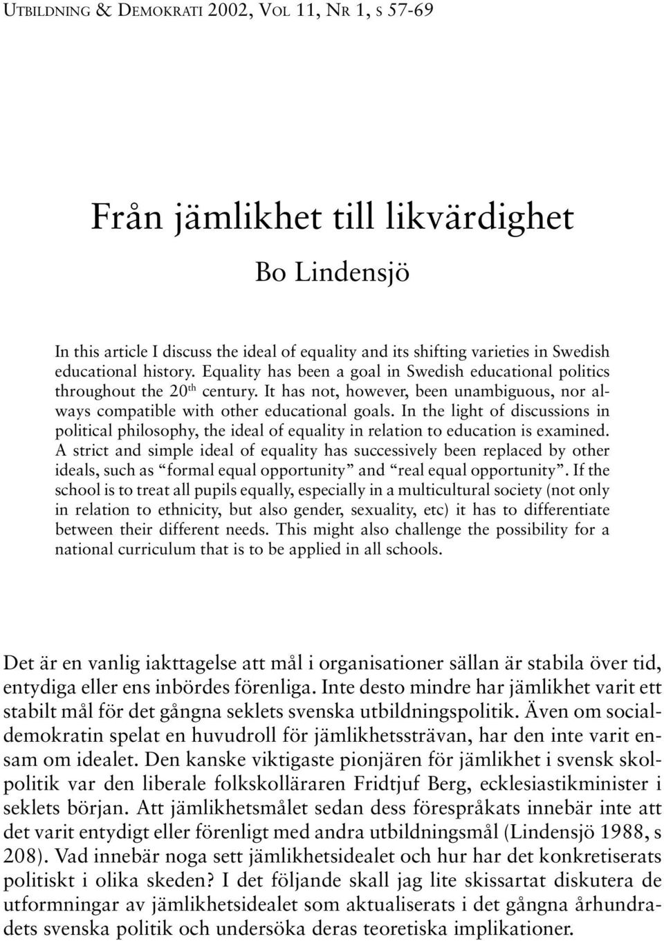 In the light of discussions in political philosophy, the ideal of equality in relation to education is examined.