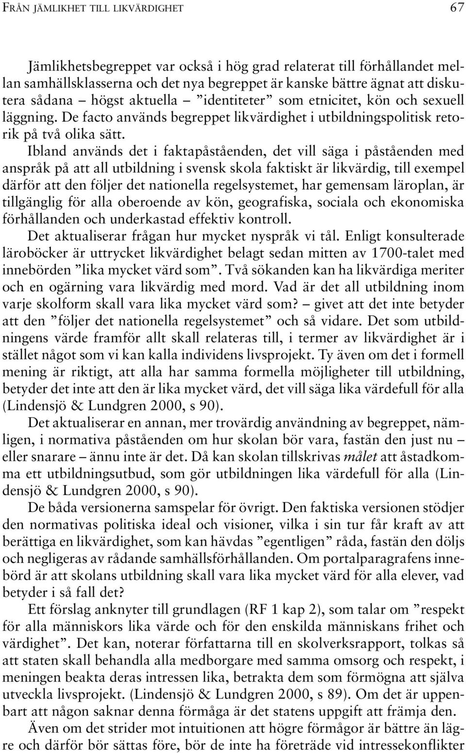 Ibland används det i faktapåståenden, det vill säga i påståenden med anspråk på att all utbildning i svensk skola faktiskt är likvärdig, till exempel därför att den följer det nationella