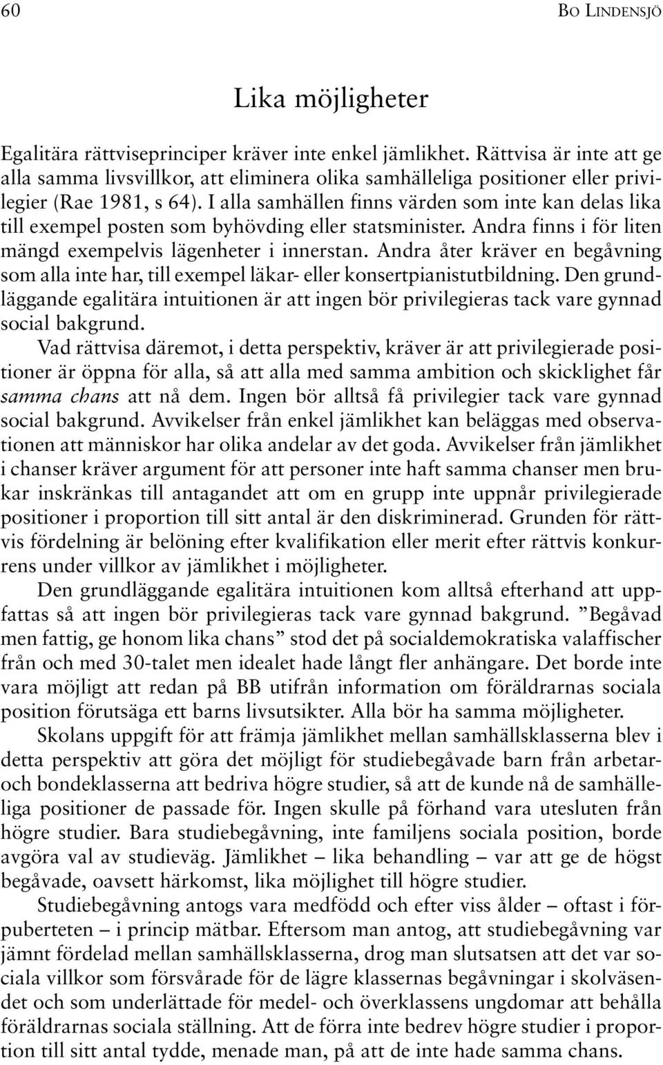 I alla samhällen finns värden som inte kan delas lika till exempel posten som byhövding eller statsminister. Andra finns i för liten mängd exempelvis lägenheter i innerstan.