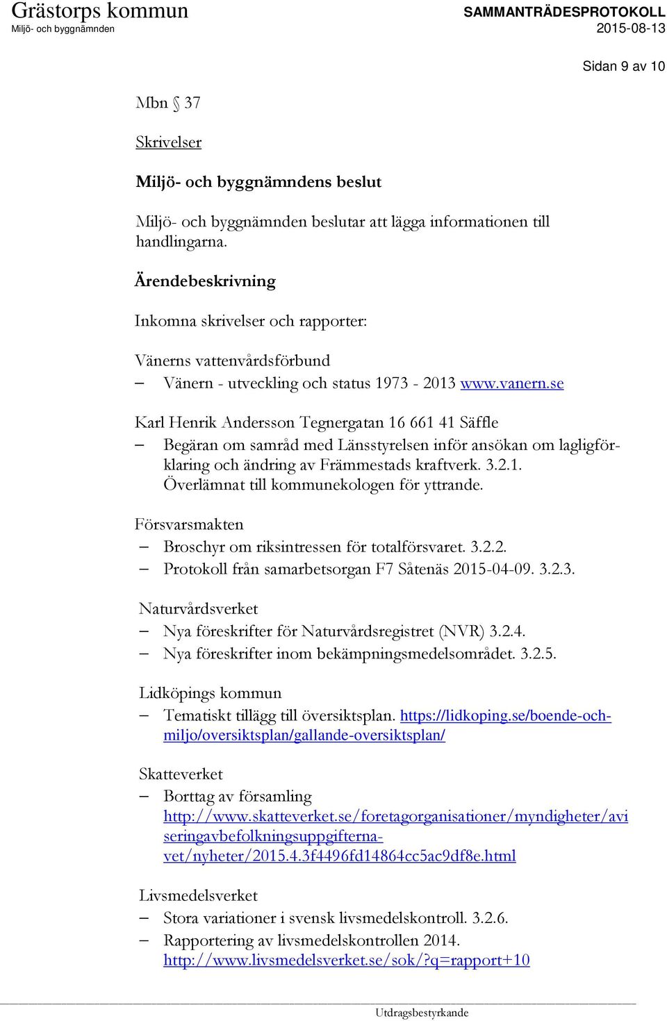 se Karl Henrik Andersson Tegnergatan 16 661 41 Säffle Begäran om samråd med Länsstyrelsen inför ansökan om lagligförklaring och ändring av Främmestads kraftverk. 3.2.1. Överlämnat till kommunekologen för yttrande.