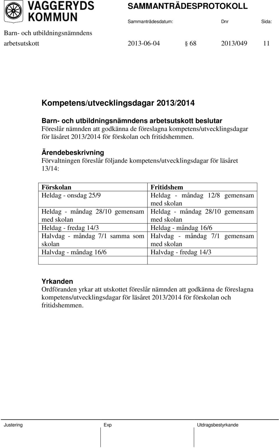 Förvaltningen föreslår följande kompetens/utvecklingsdagar för läsåret 13/14: Förskolan Fritidshem Heldag - onsdag 25/9 Heldag - måndag 12/8 gemensam med skolan Heldag - måndag 28/10 gemensam Heldag