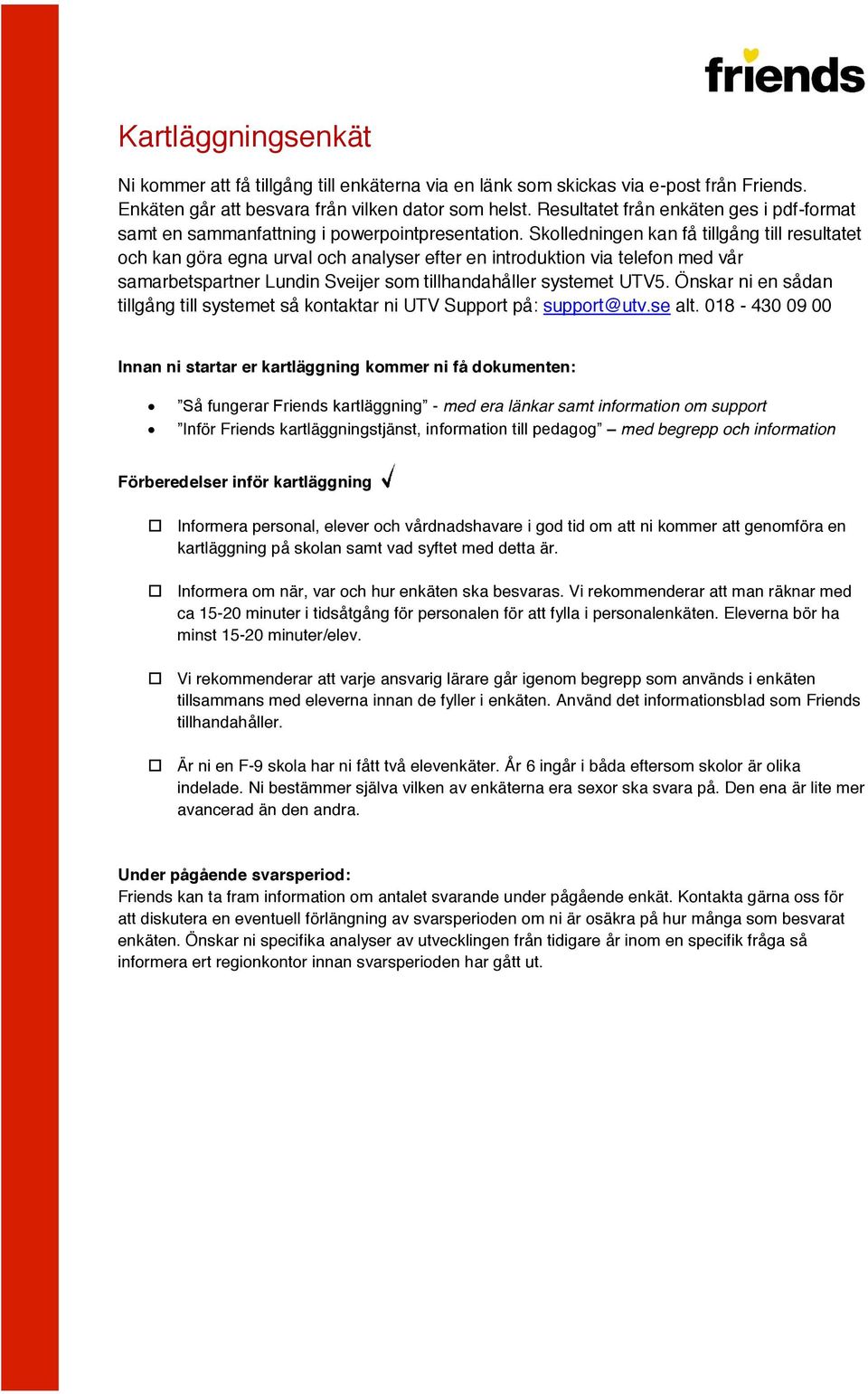 Skolledningen kan få tillgång till resultatet och kan göra egna urval och analyser efter en introduktion via telefon med vår samarbetspartner Lundin Sveijer som tillhandahåller systemet UTV5.