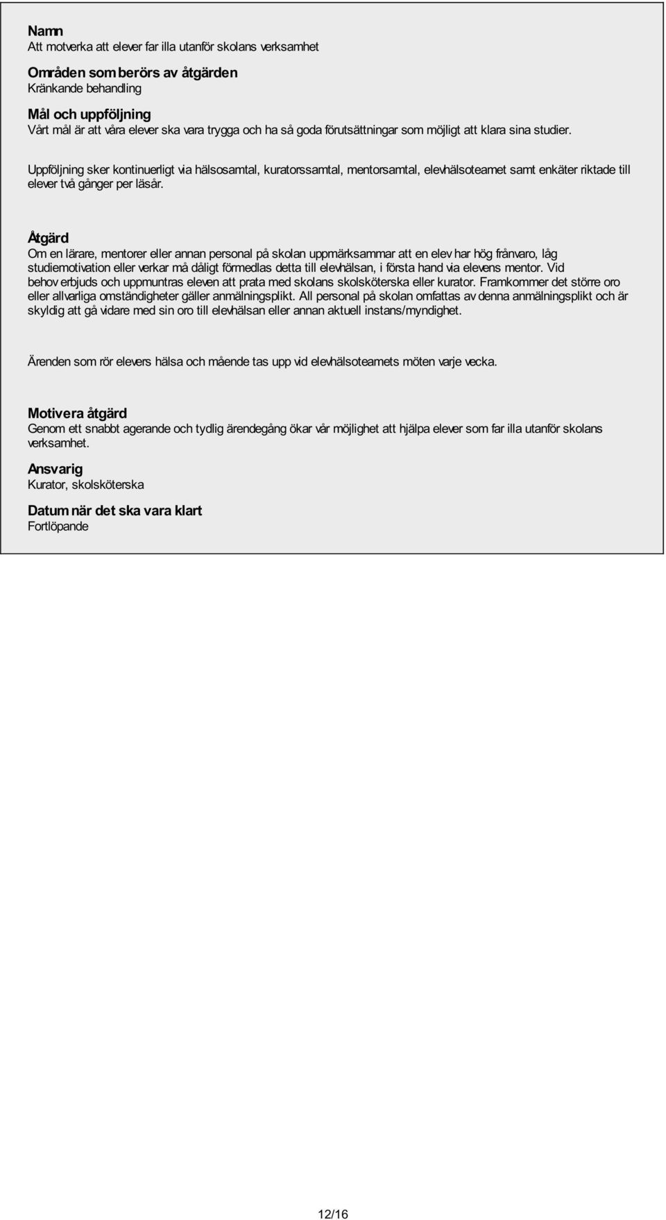 Om en lärare, mentorer eller annan personal på skolan uppmärksammar att en elev har hög frånvaro, låg studiemotivation eller verkar må dåligt förmedlas detta till elevhälsan, i första hand via