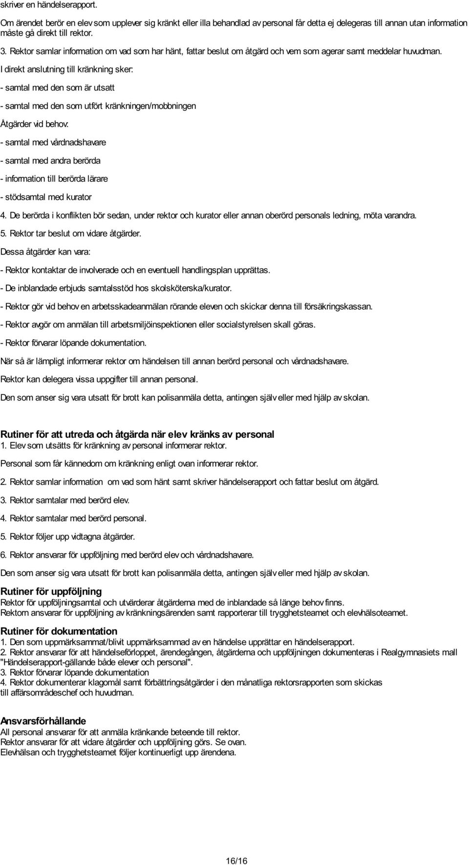 I direkt anslutning till kränkning sker: - samtal med den som är utsatt - samtal med den som utfört kränkningen/mobbningen er vid behov: - samtal med vårdnadshavare - samtal med andra berörda -