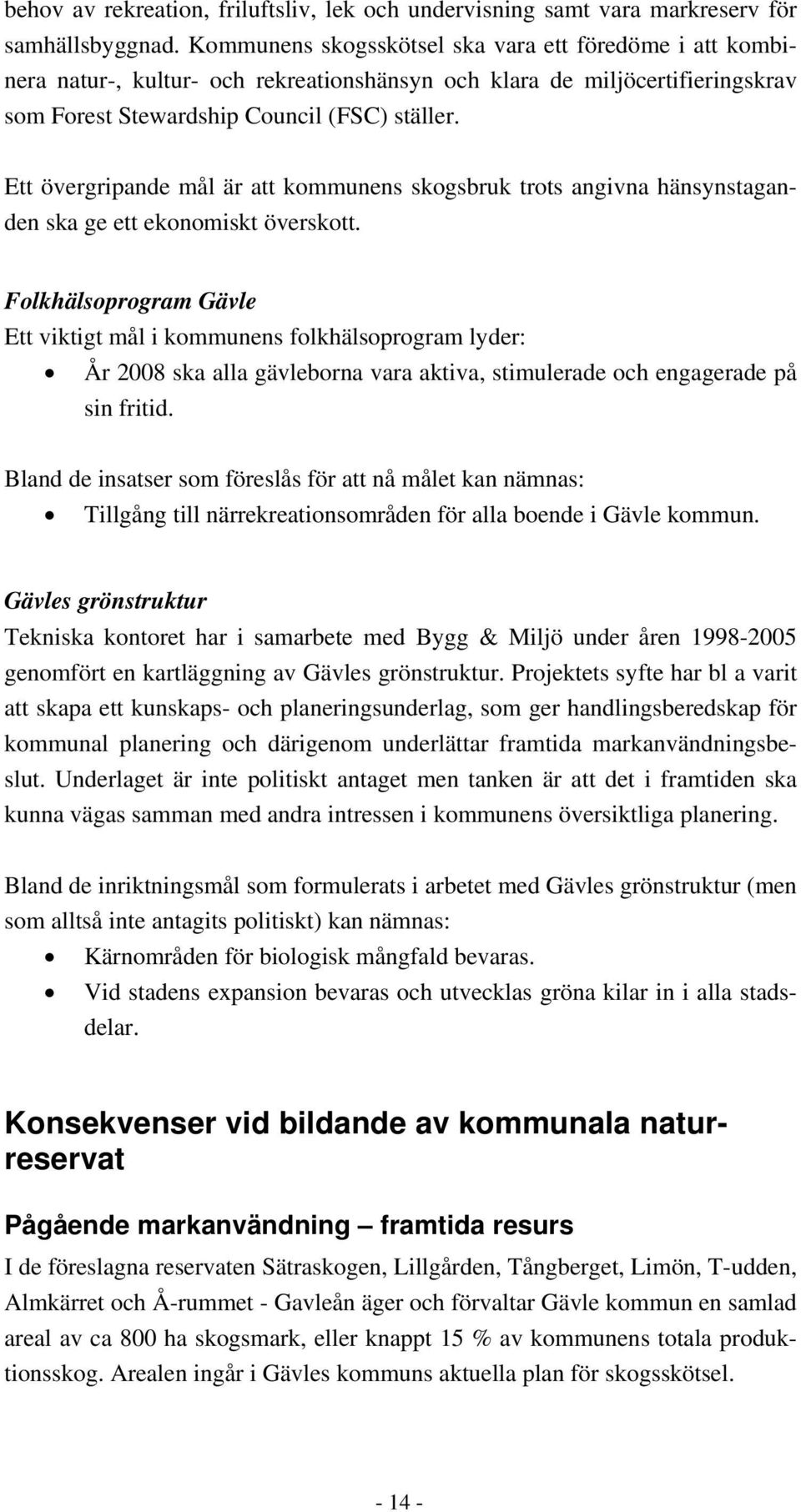 Ett övergripande mål är att kommunens skogsbruk trots angivna hänsynstaganden ska ge ett ekonomiskt överskott.