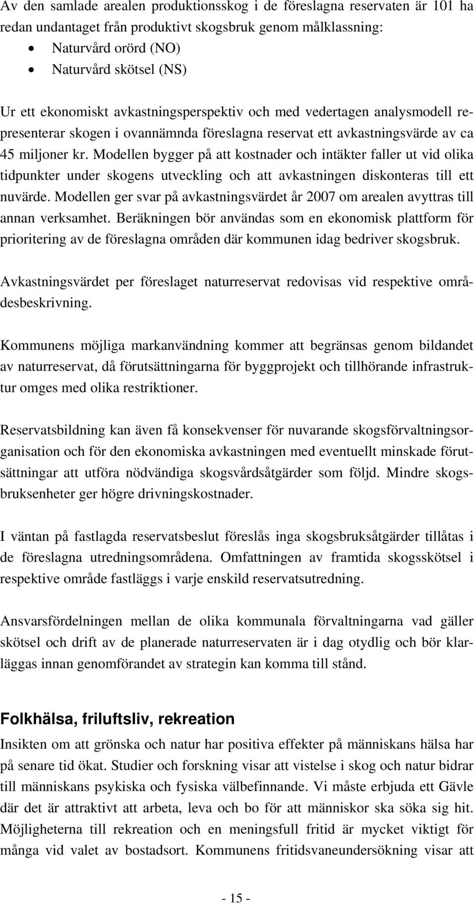 Modellen bygger på att kostnader och intäkter faller ut vid olika tidpunkter under skogens utveckling och att avkastningen diskonteras till ett nuvärde.