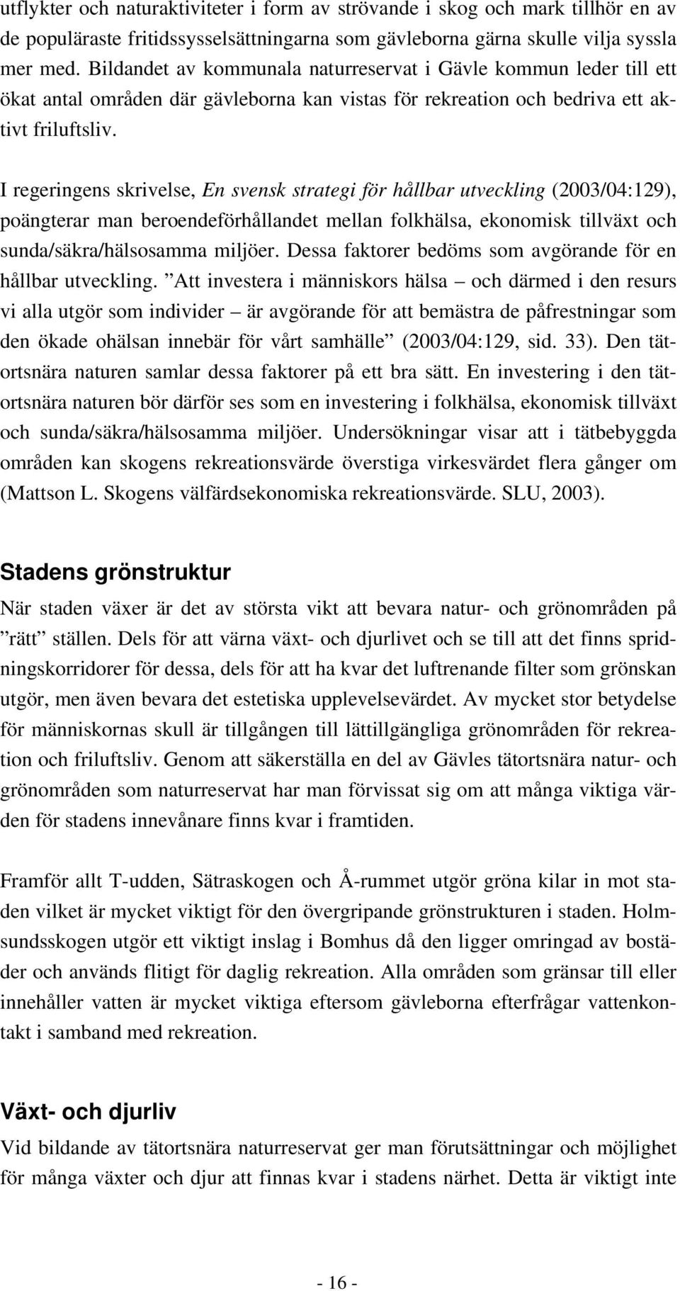 I regeringens skrivelse, En svensk strategi för hållbar utveckling (2003/04:129), poängterar man beroendeförhållandet mellan folkhälsa, ekonomisk tillväxt och sunda/säkra/hälsosamma miljöer.