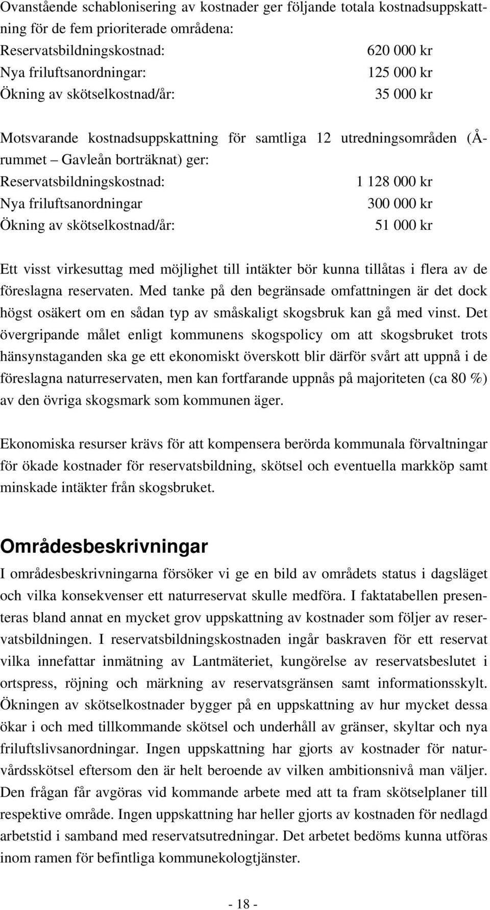 000 kr Ökning av skötselkostnad/år: 51 000 kr Ett visst virkesuttag med möjlighet till intäkter bör kunna tillåtas i flera av de föreslagna reservaten.