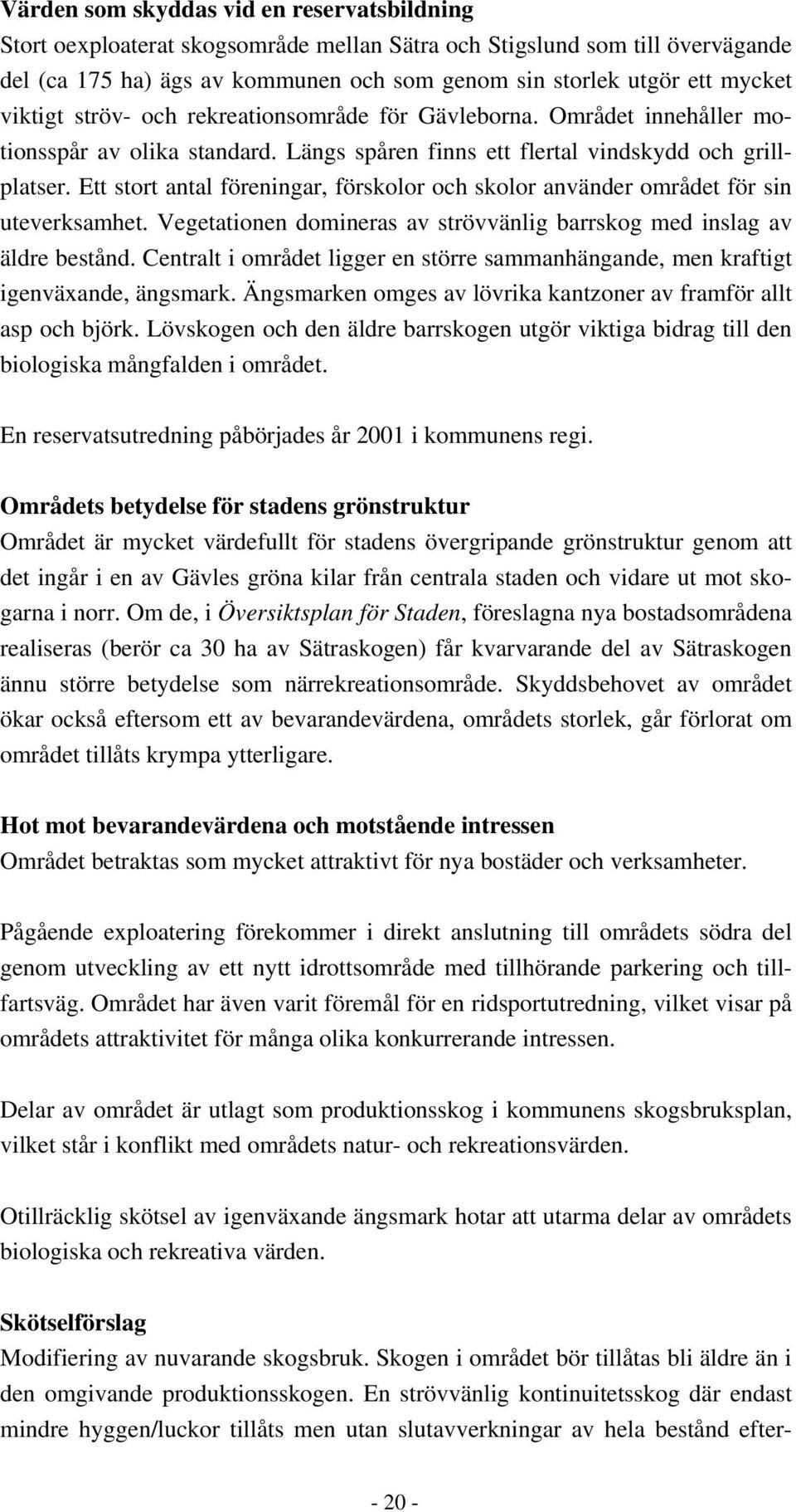 Ett stort antal föreningar, förskolor och skolor använder området för sin uteverksamhet. Vegetationen domineras av strövvänlig barrskog med inslag av äldre bestånd.