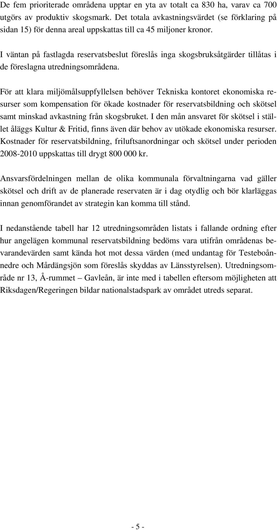 I väntan på fastlagda reservatsbeslut föreslås inga skogsbruksåtgärder tillåtas i de föreslagna utredningsområdena.