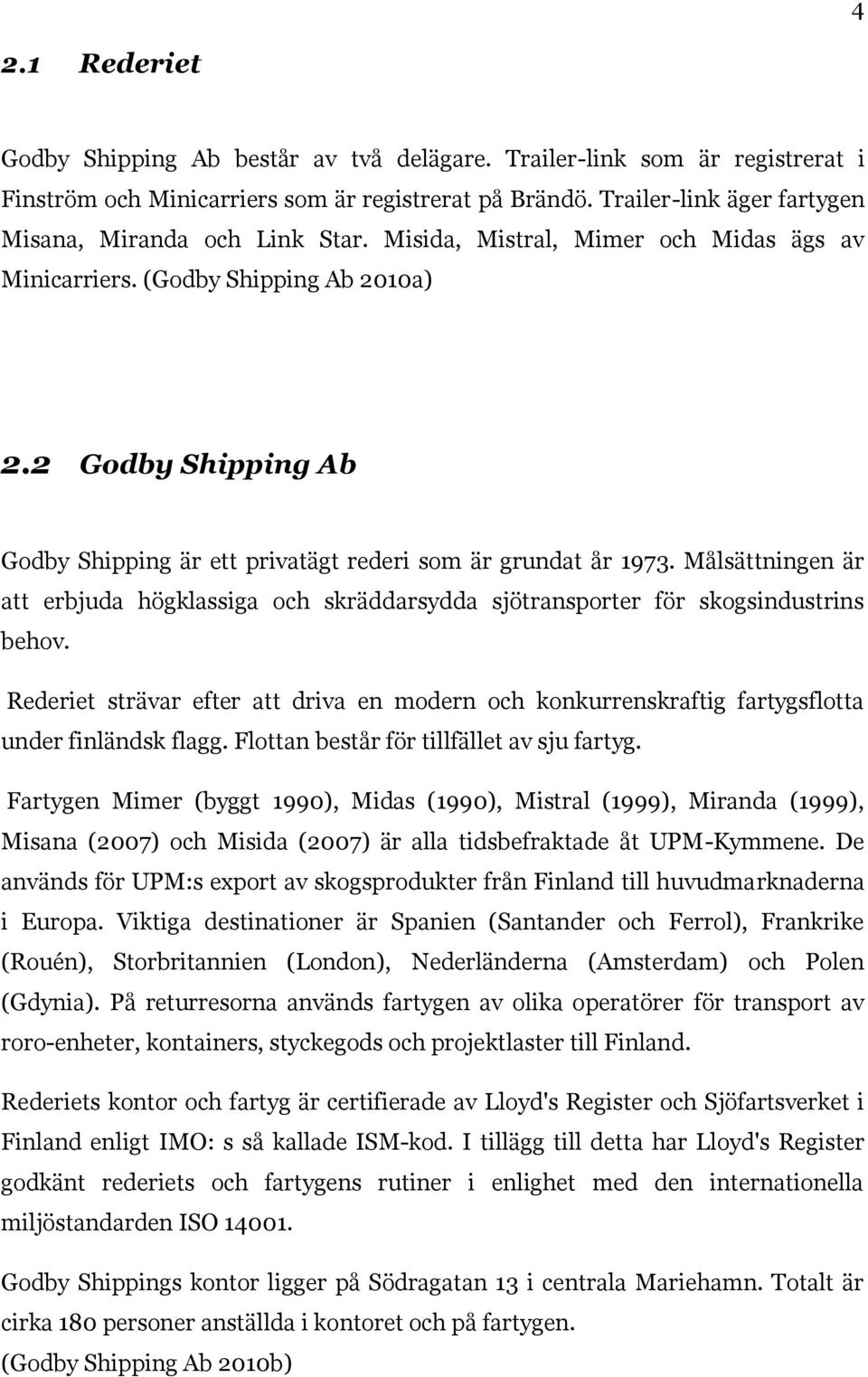 2 Godby Shipping Ab Godby Shipping är ett privatägt rederi som är grundat år 1973. Målsättningen är att erbjuda högklassiga och skräddarsydda sjötransporter för skogsindustrins behov.