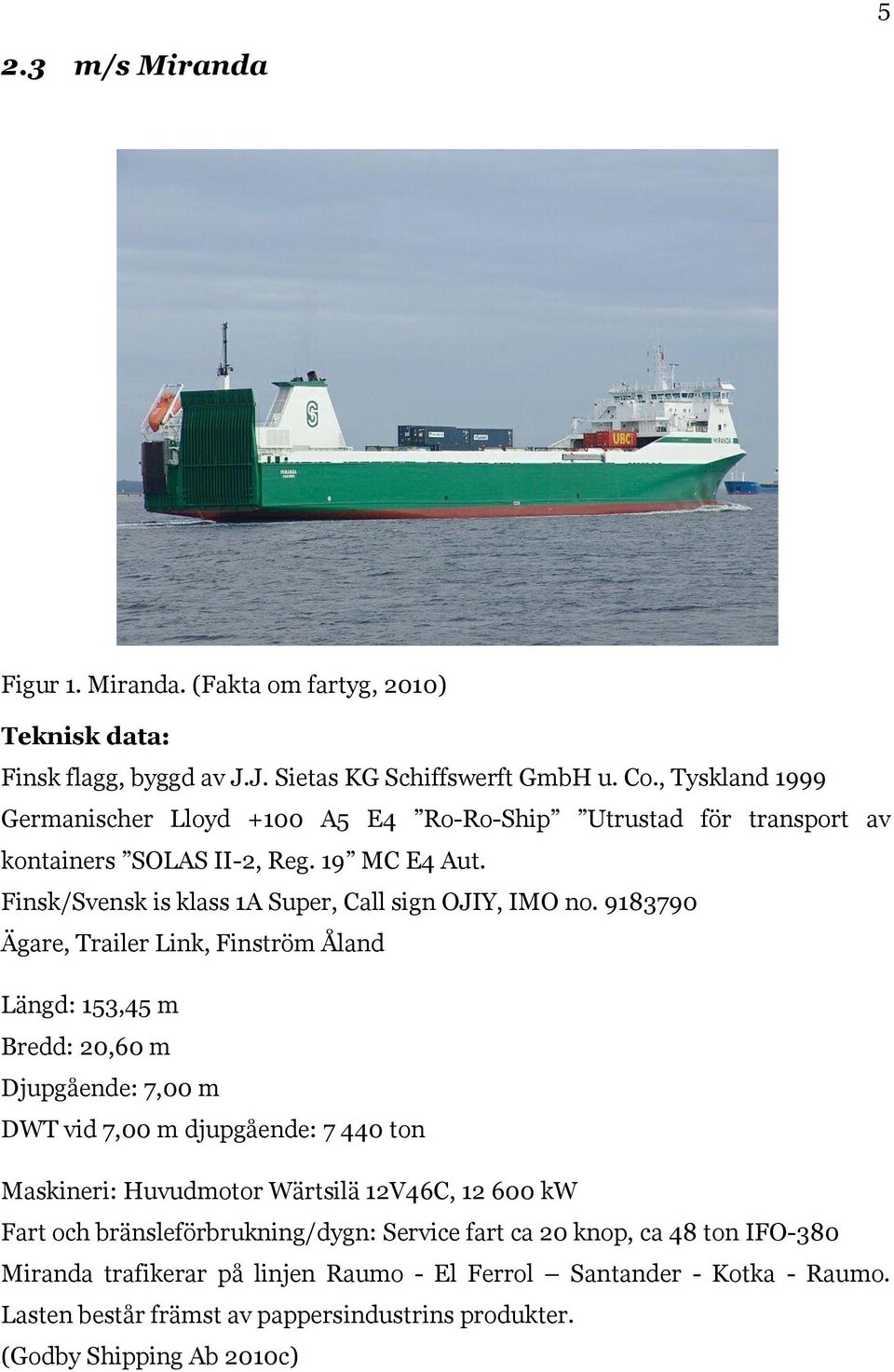 9183790 Ägare, Trailer Link, Finström Åland Längd: 153,45 m Bredd: 20,60 m Djupgående: 7,00 m DWT vid 7,00 m djupgående: 7 440 ton Maskineri: Huvudmotor Wärtsilä 12V46C, 12 600 kw