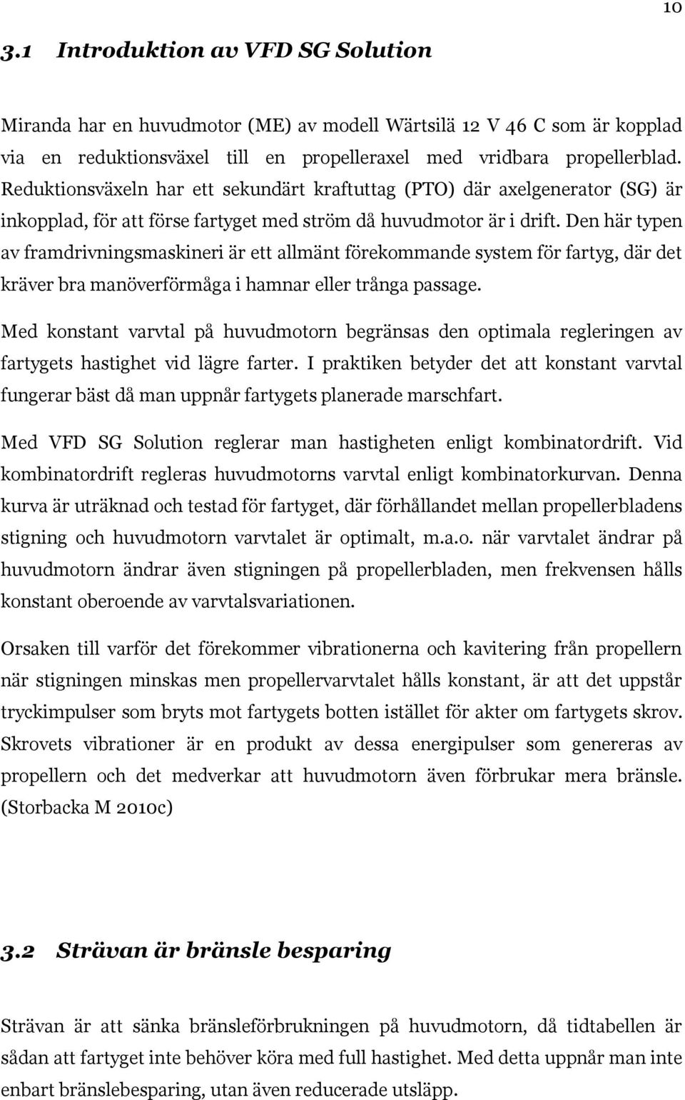 Den här typen av framdrivningsmaskineri är ett allmänt förekommande system för fartyg, där det kräver bra manöverförmåga i hamnar eller trånga passage.