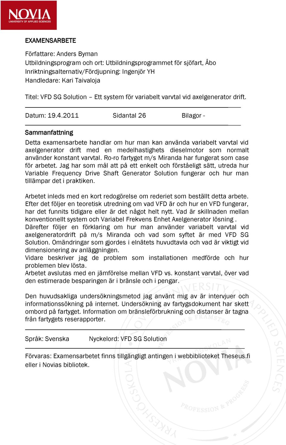 2011 Sidantal 26 Bilagor - Sammanfattning Detta examensarbete handlar om hur man kan använda variabelt varvtal vid axelgenerator drift med en medelhastighets dieselmotor som normalt använder konstant