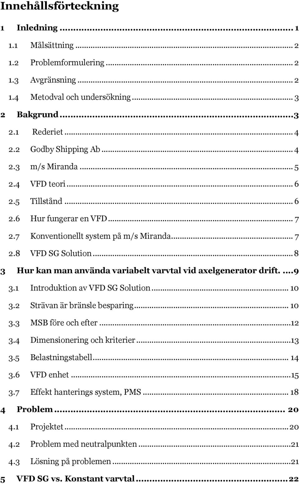 .. 8 3 Hur kan man använda variabelt varvtal vid axelgenerator drift....9 3.1 Introduktion av VFD SG Solution... 10 3.2 Strävan är bränsle besparing... 10 3.3 MSB före och efter...12 3.
