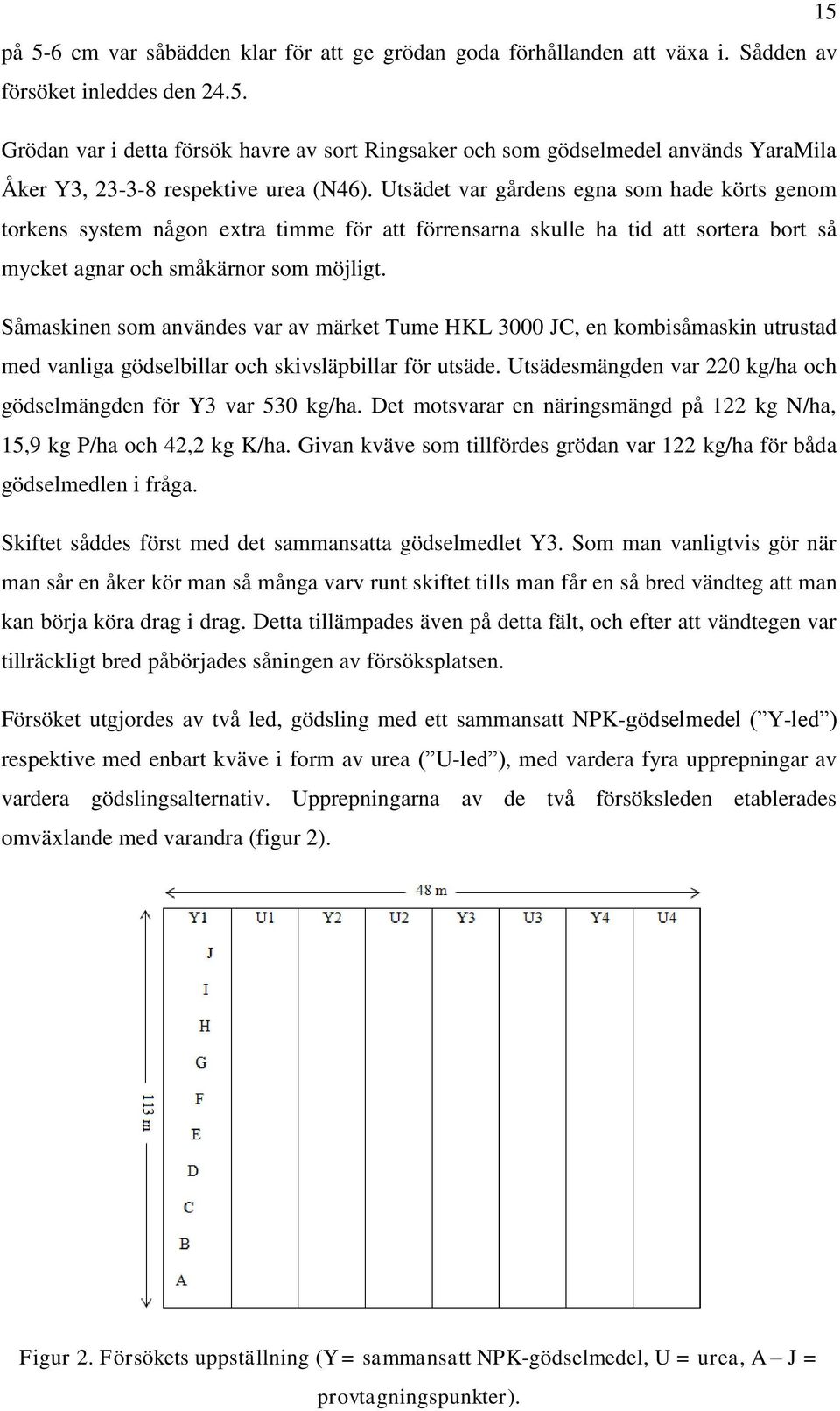 Såmaskinen som användes var av märket Tume HKL 3000 JC, en kombisåmaskin utrustad med vanliga gödselbillar och skivsläpbillar för utsäde.