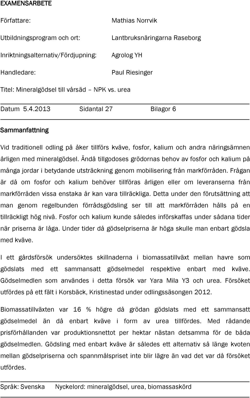 Ändå tillgodoses grödornas behov av fosfor och kalium på många jordar i betydande utsträckning genom mobilisering från markförråden.