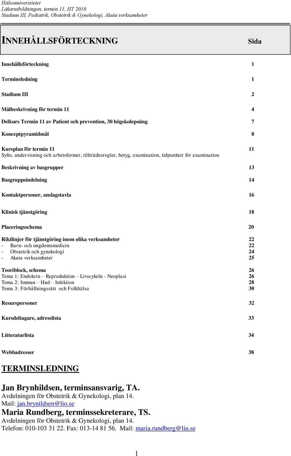 anslagstavla 16 Klinisk tjänstgöring 18 Placeringsschema 20 Riktlinjer för tjänstgöring inom olika verksamheter 22 - Barn- och ungdomsmedicin 22 - Obstetrik och gynekologi 24 - Akuta verksamheter 25