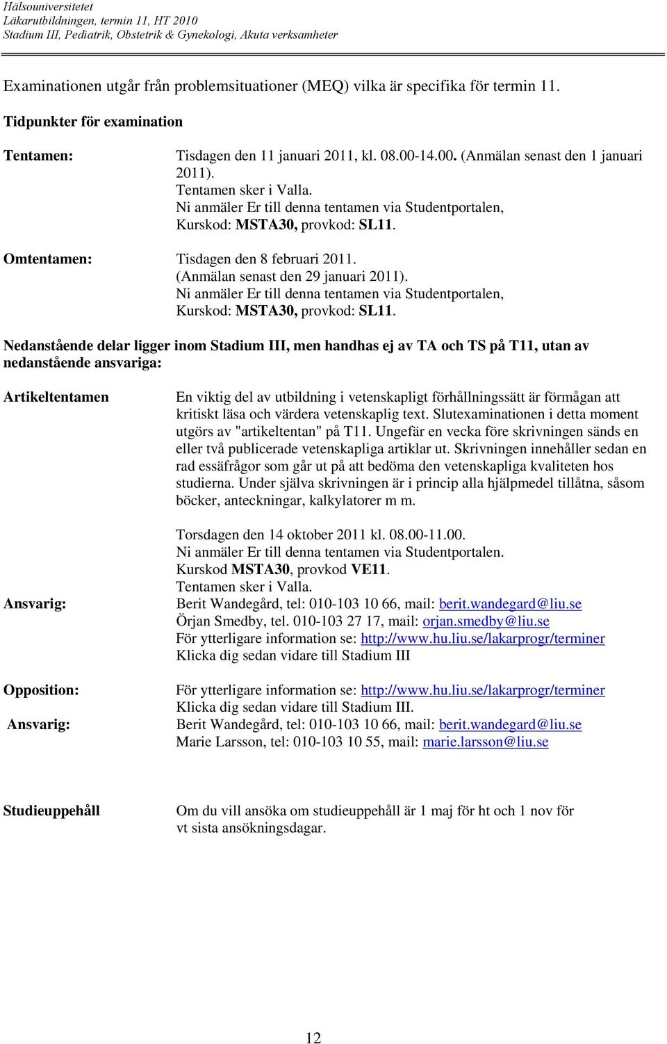 Ni anmäler Er till denna tentamen via Studentportalen, Kurskod: MSTA30, provkod: SL11.