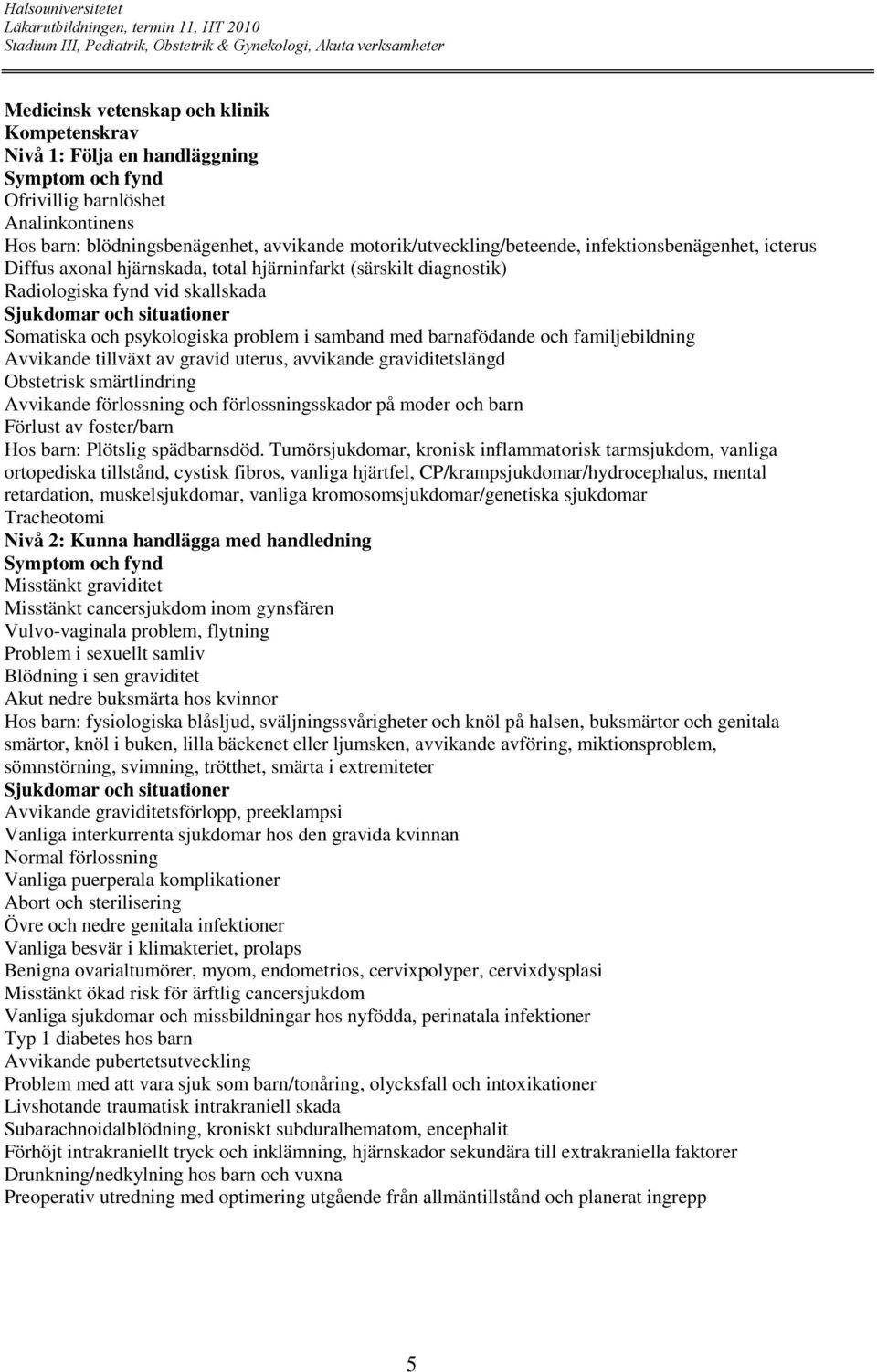 samband med barnafödande och familjebildning Avvikande tillväxt av gravid uterus, avvikande graviditetslängd Obstetrisk smärtlindring Avvikande förlossning och förlossningsskador på moder och barn